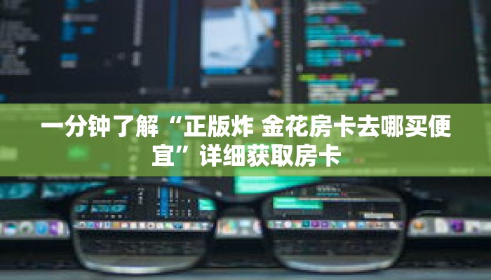 一分钟了解“正版炸 金花房卡去哪买便宜”详细获取房卡