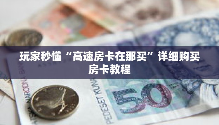 玩家秒懂“高速房卡在那买”详细购买房卡教程 玩家秒懂“高速房卡在那买”详细购买房卡教程