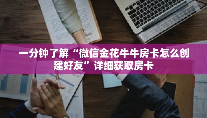 一分钟了解“微信金花牛牛房卡怎么创建好友”详细获取房卡