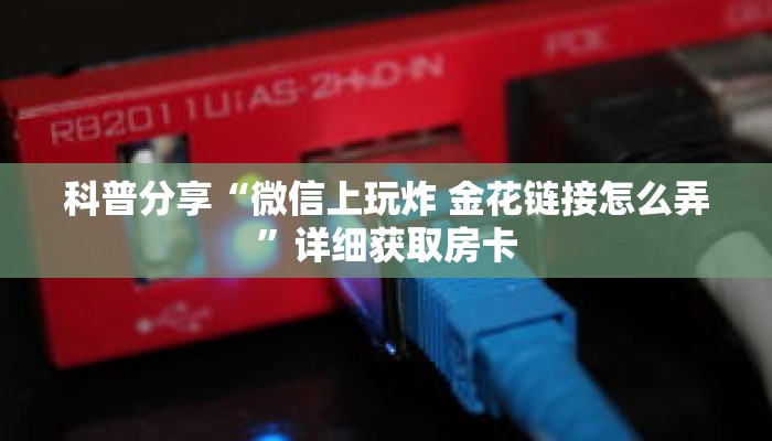 科普分享“微信上玩炸 金花链接怎么弄”详细获取房卡 科普分享“微信上玩炸 金花链接怎么弄”详细获取房卡