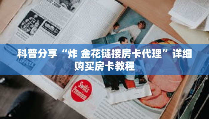 科普分享“炸 金花链接房卡代理”详细购买房卡教程 科普分享“炸 金花链接房卡代理”详细购买房卡教程
