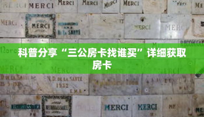科普分享“三公房卡找谁买”详细获取房卡 科普分享“三公房卡找谁买”详细获取房卡