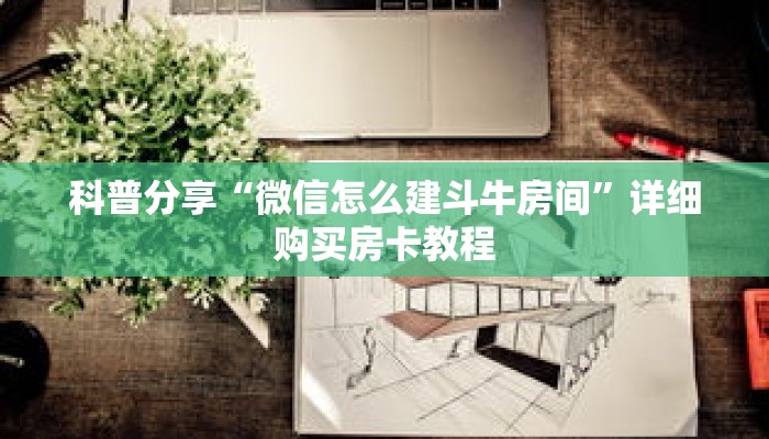 科普分享“微信怎么建斗牛房间”详细购买房卡教程