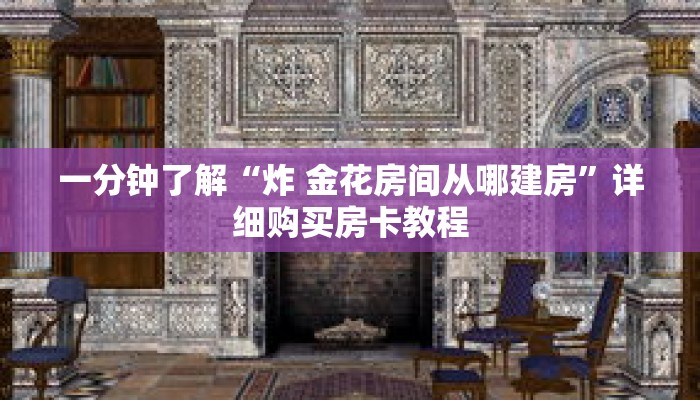 一分钟了解“炸 金花房间从哪建房”详细购买房卡教程 一分钟了解“炸 金花房间从哪建房”详细购买房卡教程