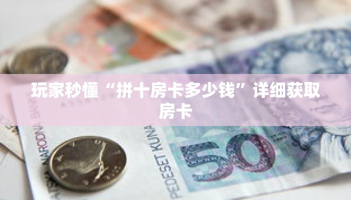玩家秒懂“拼十房卡多少钱”详细获取房卡 玩家秒懂“拼十房卡多少钱”详细获取房卡