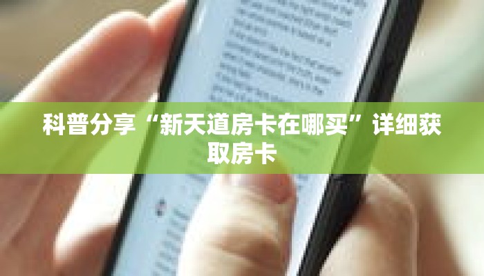 科普分享“新天道房卡在哪买”详细获取房卡 科普分享“新天道房卡在哪买”详细获取房卡