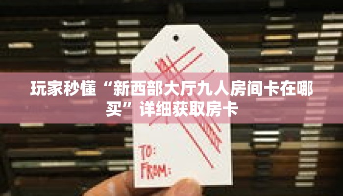 一分钟了解“九尾房卡客服怎么联系”详细获取房卡 一分钟了解“九尾房卡客服怎么联系”详细获取房卡