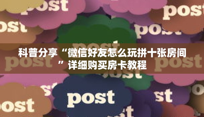 科普分享“微信好友怎么玩拼十张房间”详细购买房卡教程 科普分享“微信好友怎么玩拼十张房间”详细购买房卡教程