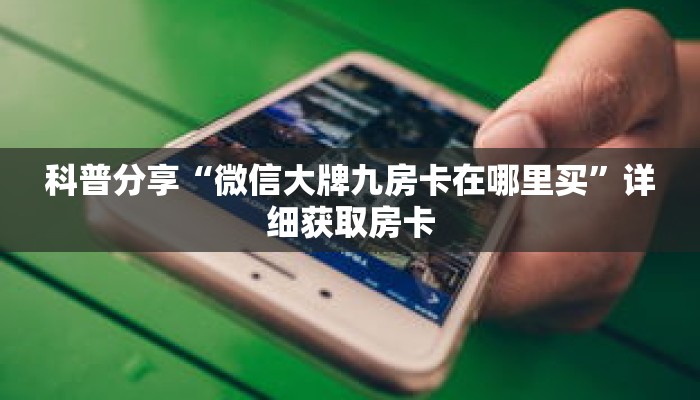 科普分享“微信大牌九房卡在哪里买”详细获取房卡 科普分享“微信大牌九房卡在哪里买”详细获取房卡