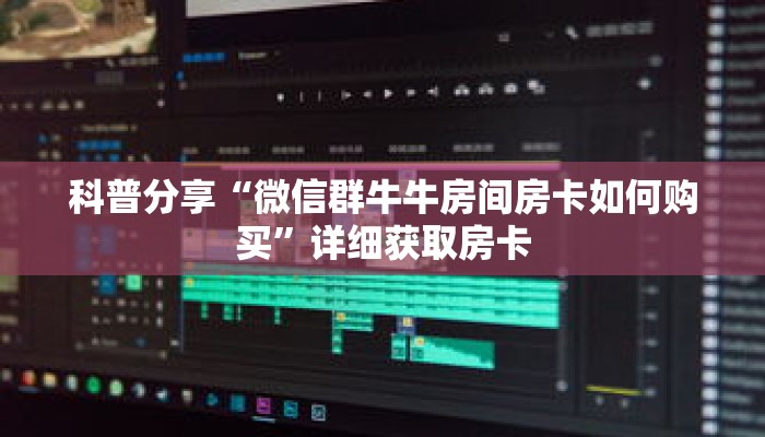 科普分享“微信群牛牛房间房卡如何购买”详细获取房卡 科普分享“微信群牛牛房间房卡如何购买”详细获取房卡