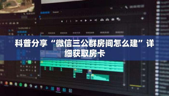 科普分享“微信三公群房间怎么建”详细获取房卡 科普分享“微信三公群房间怎么建”详细获取房卡