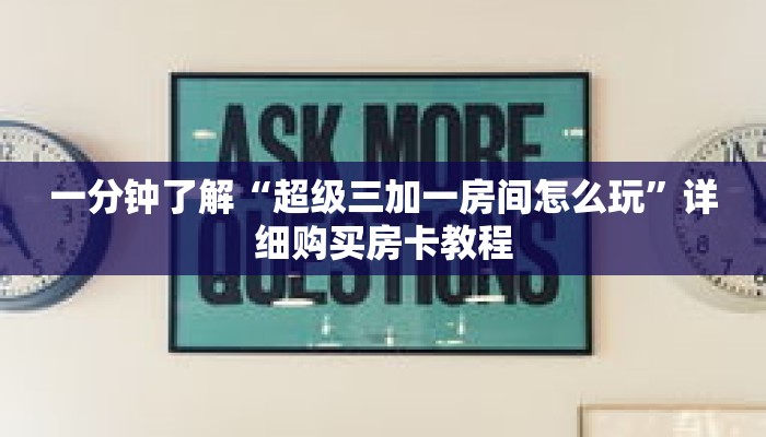 一分钟了解“超级三加一房间怎么玩”详细购买房卡教程