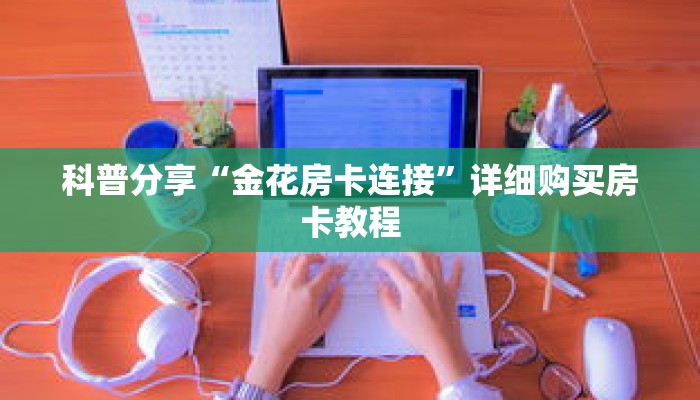 科普分享“金花房卡连接”详细购买房卡教程 科普分享“金花房卡连接”详细购买房卡教程