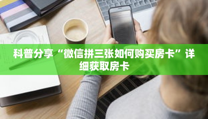 科普分享“微信拼三张如何购买房卡”详细获取房卡 科普分享“微信拼三张如何购买房卡”详细获取房卡