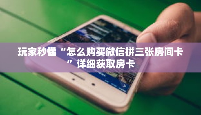 玩家秒懂“怎么购买微信拼三张房间卡”详细获取房卡 玩家秒懂“怎么购买微信拼三张房间卡”详细获取房卡