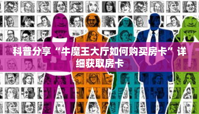 科普分享“牛魔王大厅如何购买房卡”详细获取房卡 科普分享“牛魔王大厅如何购买房卡”详细获取房卡