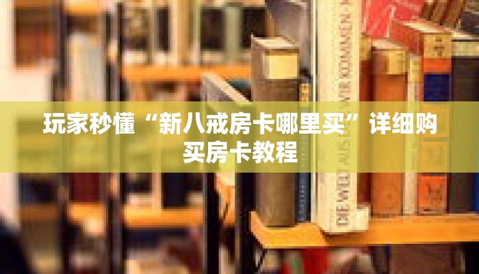 玩家秒懂“新八戒房卡哪里买”详细购买房卡教程 玩家秒懂“新八戒房卡哪里买”详细购买房卡教程