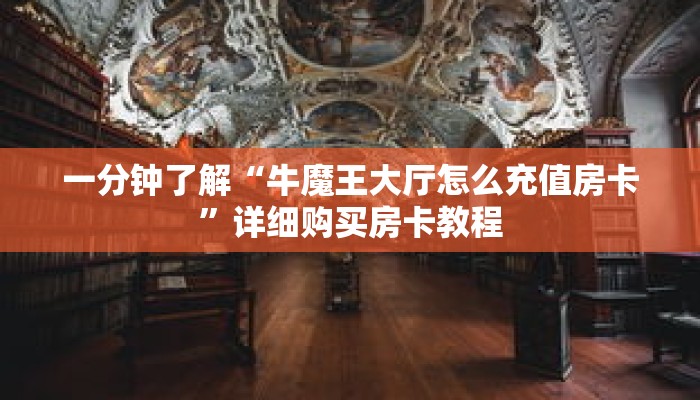 一分钟了解“牛魔王大厅怎么充值房卡”详细购买房卡教程 一分钟了解“牛魔王大厅怎么充值房卡”详细购买房卡教程