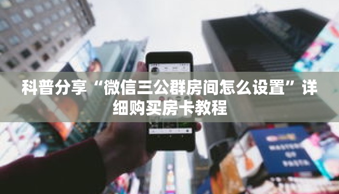 科普分享“微信三公群房间怎么设置”详细购买房卡教程