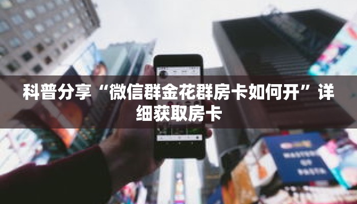 科普分享“微信群金花群房卡如何开”详细获取房卡 科普分享“微信群金花群房卡如何开”详细获取房卡