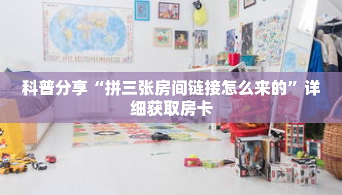 科普分享“拼三张房间链接怎么来的”详细获取房卡 科普分享“拼三张房间链接怎么来的”详细获取房卡