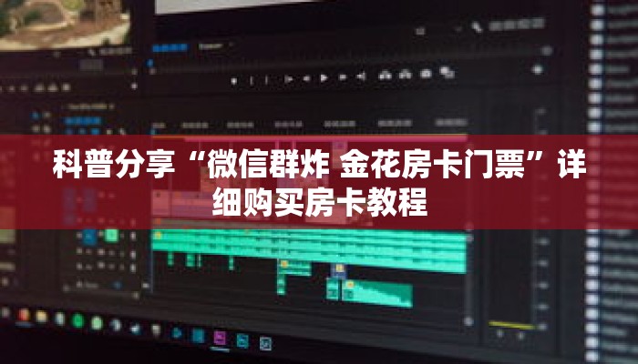 科普分享“微信群炸 金花房卡门票”详细购买房卡教程 科普分享“微信群炸 金花房卡门票”详细购买房卡教程