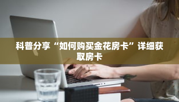 科普分享“如何购买金花房卡”详细获取房卡 科普分享“如何购买金花房卡”详细获取房卡