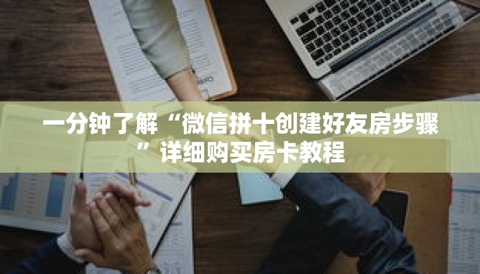 一分钟了解“微信拼十创建好友房步骤”详细购买房卡教程 一分钟了解“微信拼十创建好友房步骤”详细购买房卡教程