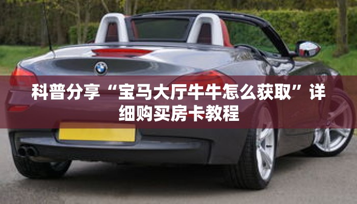 科普分享“宝马大厅牛牛怎么获取”详细购买房卡教程