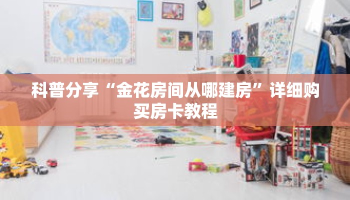 科普分享“金花房间从哪建房”详细购买房卡教程 科普分享“金花房间从哪建房”详细购买房卡教程