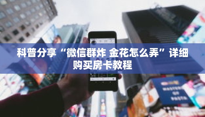 科普分享“微信群炸 金花怎么弄”详细购买房卡教程