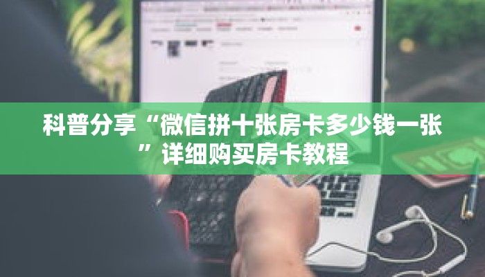 科普分享“微信拼十张房卡多少钱一张”详细购买房卡教程