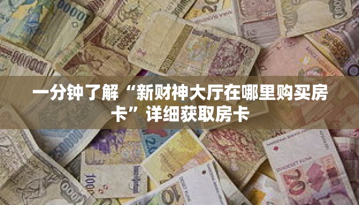 一分钟了解“新财神大厅在哪里购买房卡”详细获取房卡 一分钟了解“新财神大厅在哪里购买房卡”详细获取房卡