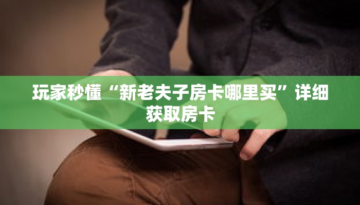 玩家秒懂“新老夫子房卡哪里买”详细获取房卡
