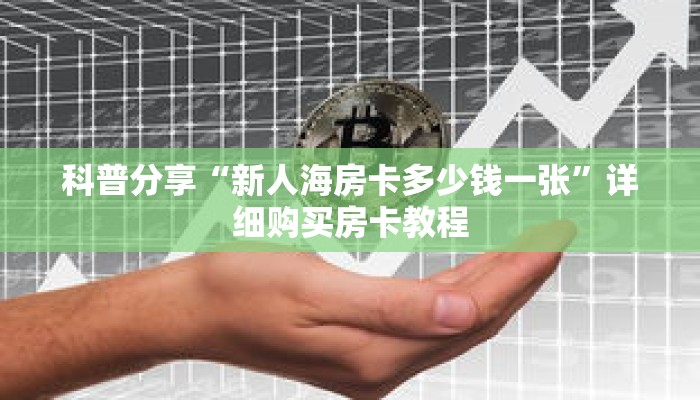 科普分享“新人海房卡多少钱一张”详细购买房卡教程 科普分享“新人海房卡多少钱一张”详细购买房卡教程