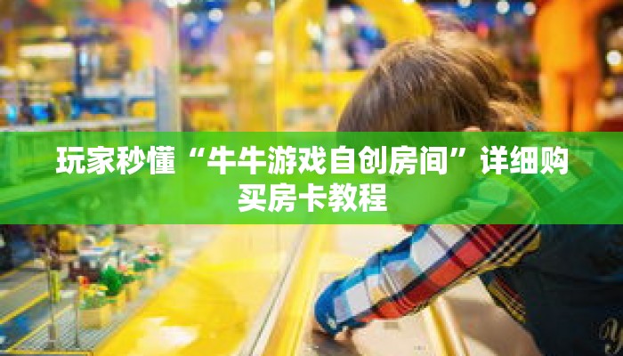 玩家秒懂“牛牛游戏自创房间”详细购买房卡教程