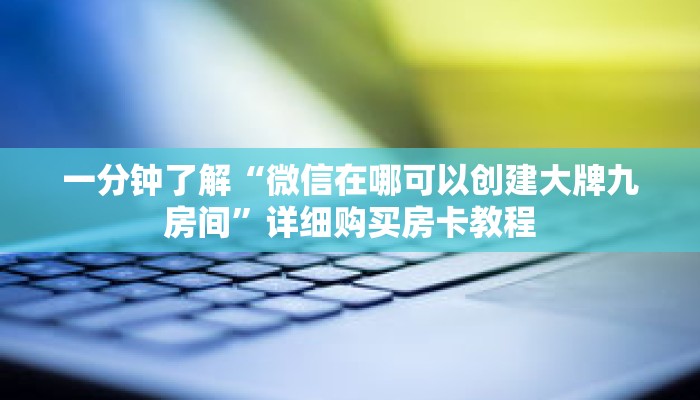 一分钟了解“微信在哪可以创建大牌九房间”详细购买房卡教程 一分钟了解“微信在哪可以创建大牌九房间”详细购买房卡教程