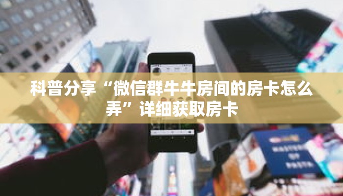 科普分享“微信群牛牛房间的房卡怎么弄”详细获取房卡