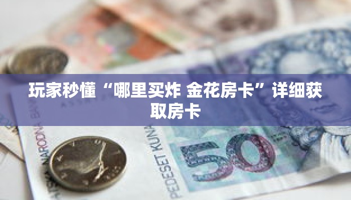 玩家秒懂“哪里买炸 金花房卡”详细获取房卡