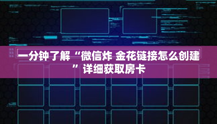 一分钟了解“微信炸 金花链接怎么创建”详细获取房卡 一分钟了解“微信炸 金花链接怎么创建”详细获取房卡