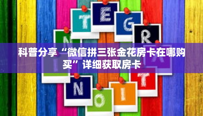 科普分享“微信拼三张金花房卡在哪购买”详细获取房卡 科普分享“微信拼三张金花房卡在哪购买”详细获取房卡