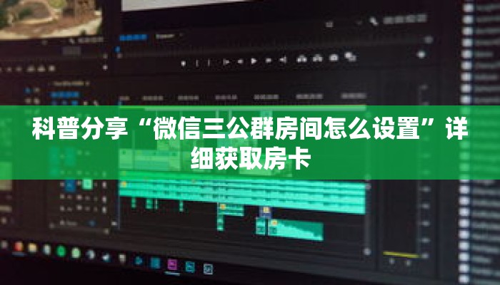 科普分享“微信三公群房间怎么设置”详细获取房卡