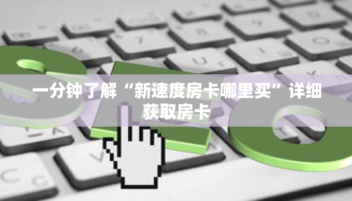 一分钟了解“新速度房卡哪里买”详细获取房卡 一分钟了解“新速度房卡哪里买”详细获取房卡