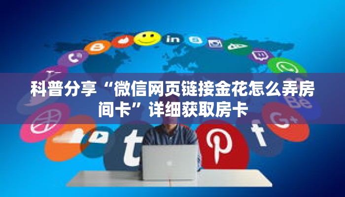 科普分享“微信网页链接金花怎么弄房间卡”详细获取房卡 科普分享“微信网页链接金花怎么弄房间卡”详细获取房卡