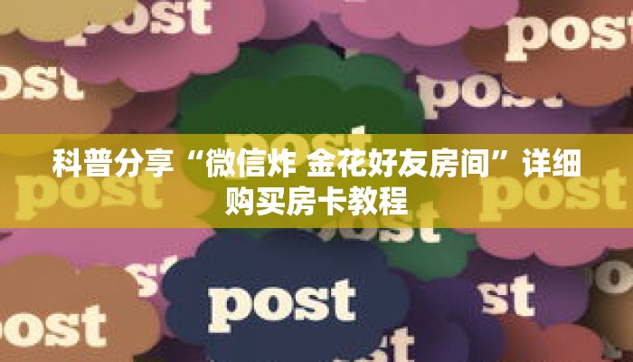 科普分享“微信炸 金花好友房间”详细购买房卡教程 科普分享“微信炸 金花好友房间”详细购买房卡教程