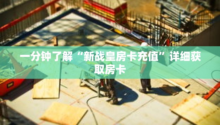 一分钟了解“新战皇房卡充值”详细获取房卡