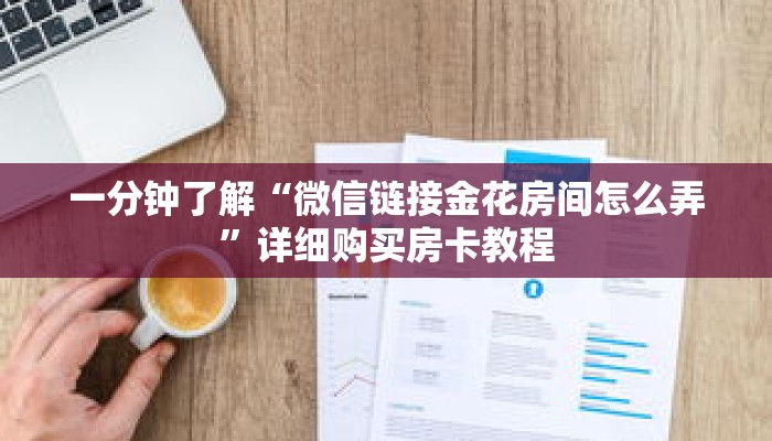 一分钟了解“微信链接金花房间怎么弄”详细购买房卡教程 一分钟了解“微信链接金花房间怎么弄”详细购买房卡教程