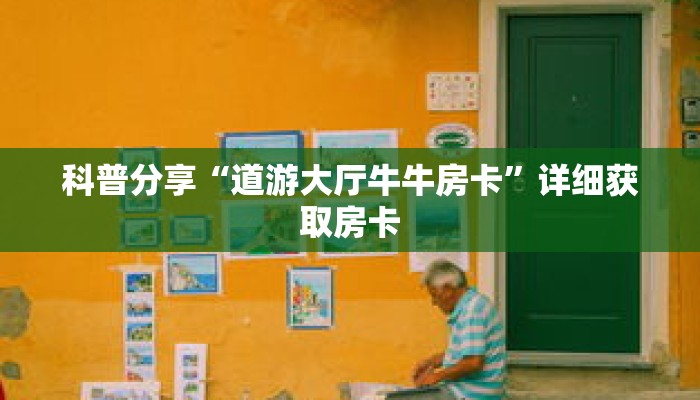 科普分享“道游大厅牛牛房卡”详细获取房卡 科普分享“道游大厅牛牛房卡”详细获取房卡
