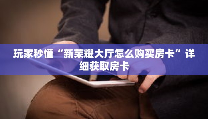 玩家秒懂“新荣耀大厅怎么购买房卡”详细获取房卡 玩家秒懂“新荣耀大厅怎么购买房卡”详细获取房卡