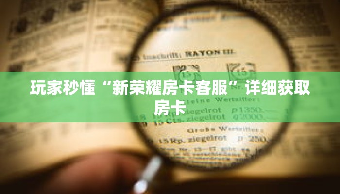 玩家秒懂“新荣耀房卡客服”详细获取房卡 玩家秒懂“新荣耀房卡客服”详细获取房卡